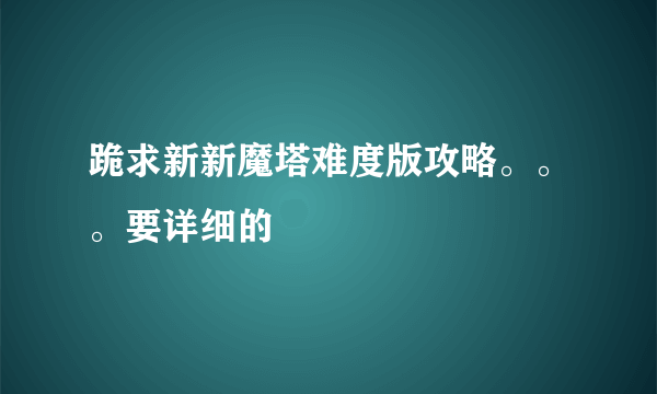 跪求新新魔塔难度版攻略。。。要详细的