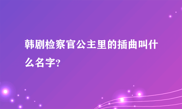 韩剧检察官公主里的插曲叫什么名字？