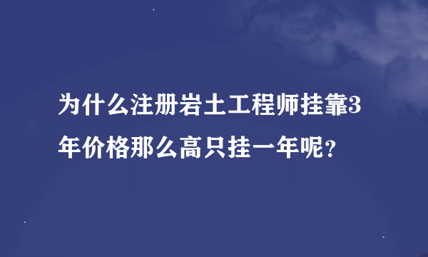 为什么注册岩土工程师挂靠3年价格那么高只挂一年呢？