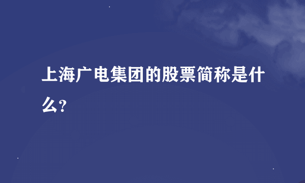 上海广电集团的股票简称是什么？