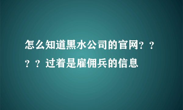 怎么知道黑水公司的官网？？？？过着是雇佣兵的信息