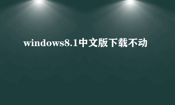 windows8.1中文版下载不动