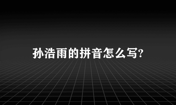 孙浩雨的拼音怎么写?