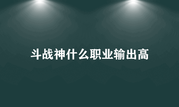 斗战神什么职业输出高