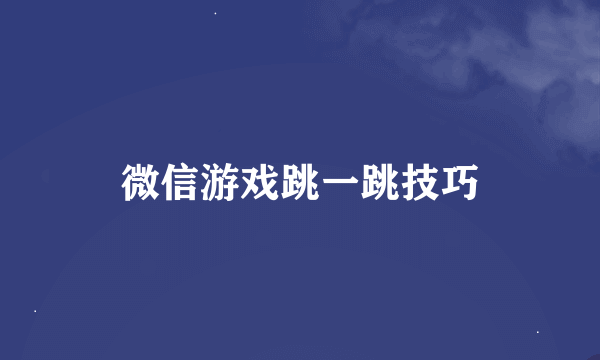 微信游戏跳一跳技巧