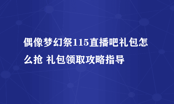 偶像梦幻祭115直播吧礼包怎么抢 礼包领取攻略指导