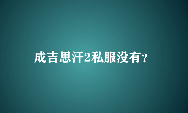 成吉思汗2私服没有？