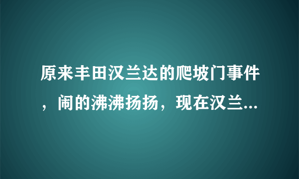 原来丰田汉兰达的爬坡门事件，闹的沸沸扬扬，现在汉兰达爬坡性能怎么样了，值得买吗？谢谢！