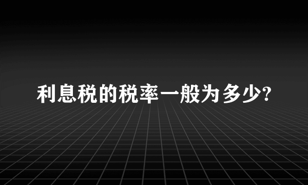 利息税的税率一般为多少?