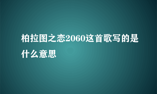 柏拉图之恋2060这首歌写的是什么意思