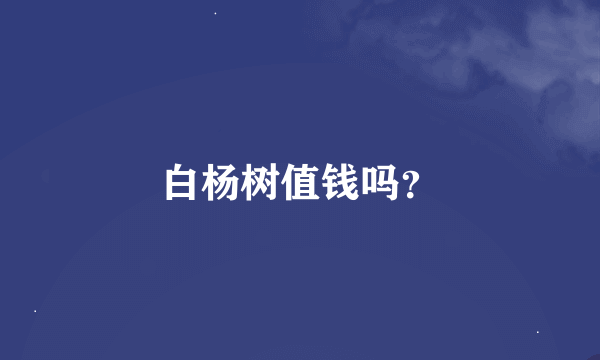 白杨树值钱吗？