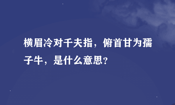 横眉冷对千夫指，俯首甘为孺子牛，是什么意思？