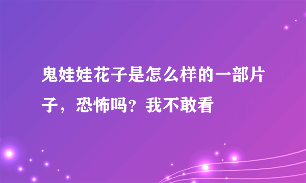 鬼娃娃花子是怎么样的一部片子，恐怖吗？我不敢看