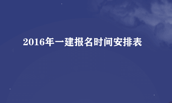 2016年一建报名时间安排表