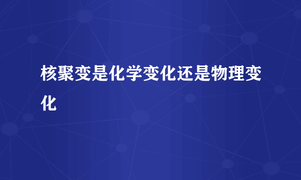 核聚变是化学变化还是物理变化