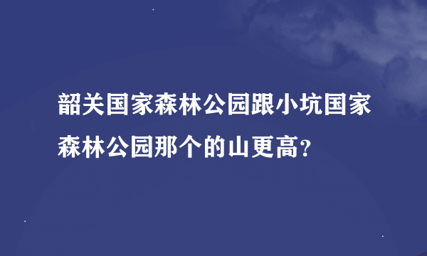 韶关国家森林公园跟小坑国家森林公园那个的山更高？