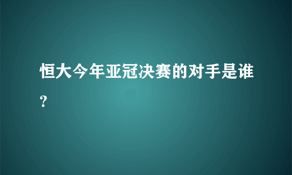 恒大今年亚冠决赛的对手是谁？