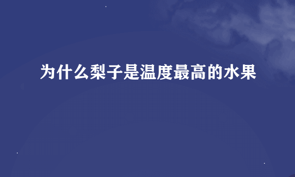 为什么梨子是温度最高的水果