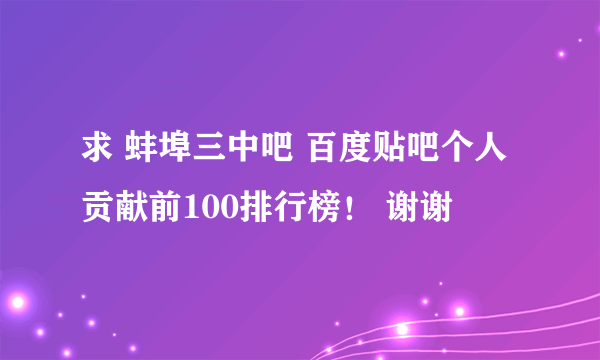 求 蚌埠三中吧 百度贴吧个人贡献前100排行榜！ 谢谢