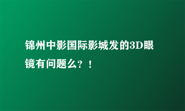 锦州中影国际影城发的3D眼镜有问题么？！