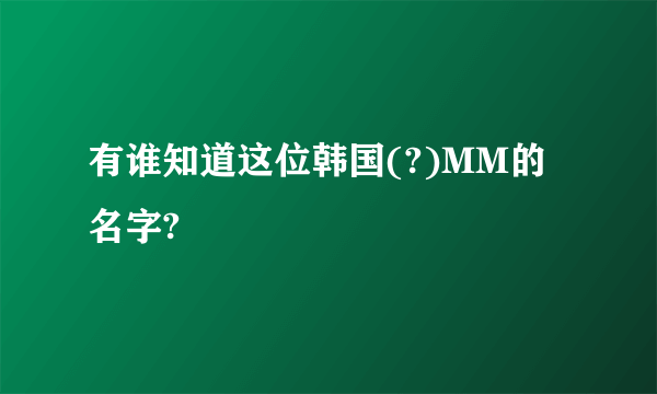 有谁知道这位韩国(?)MM的名字?