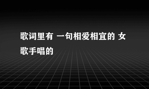 歌词里有 一句相爱相宜的 女歌手唱的