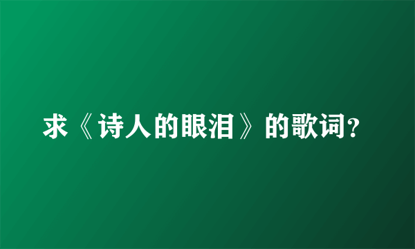 求《诗人的眼泪》的歌词？