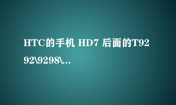 HTC的手机 HD7 后面的T9292\9298\9299代表什么？都应该是HD7系列的吧，现在T9299上市了么？