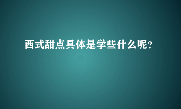 西式甜点具体是学些什么呢？