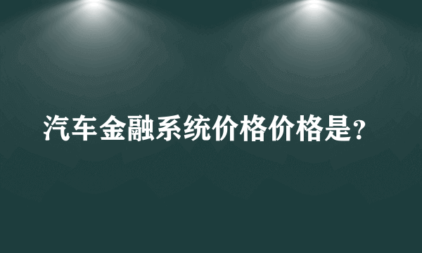 汽车金融系统价格价格是？