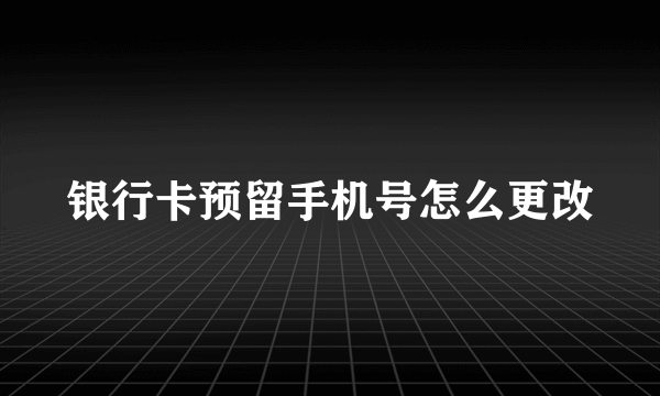 银行卡预留手机号怎么更改