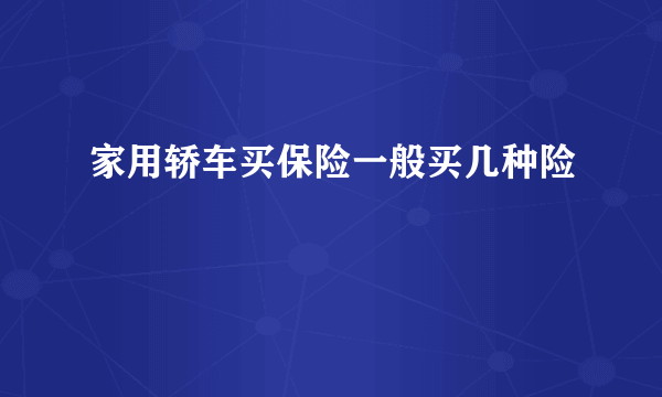 家用轿车买保险一般买几种险