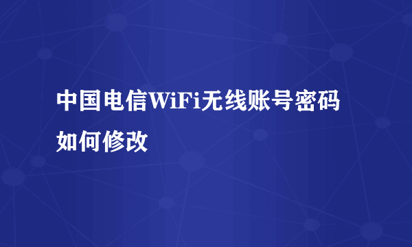 中国电信WiFi无线账号密码如何修改