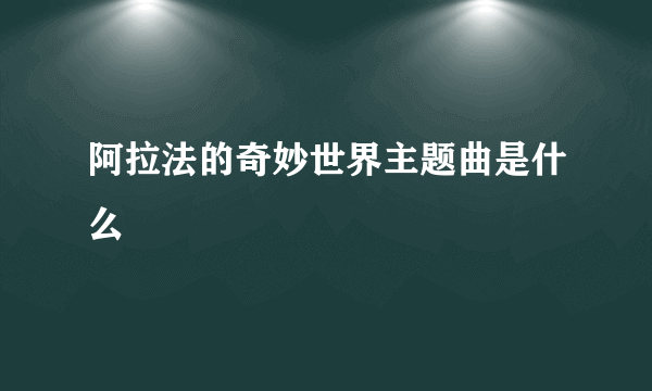 阿拉法的奇妙世界主题曲是什么