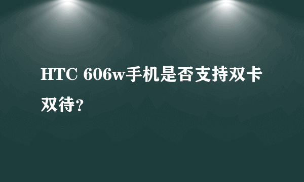 HTC 606w手机是否支持双卡双待？