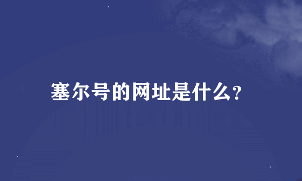 塞尔号的网址是什么？