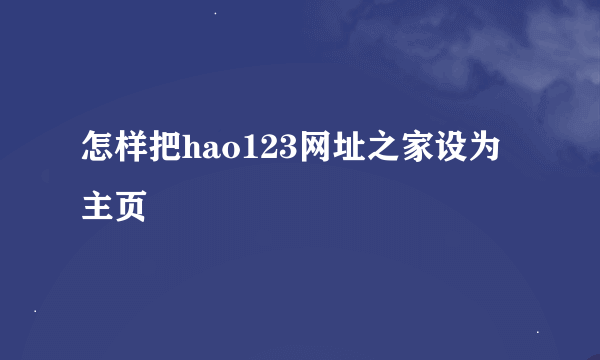 怎样把hao123网址之家设为主页