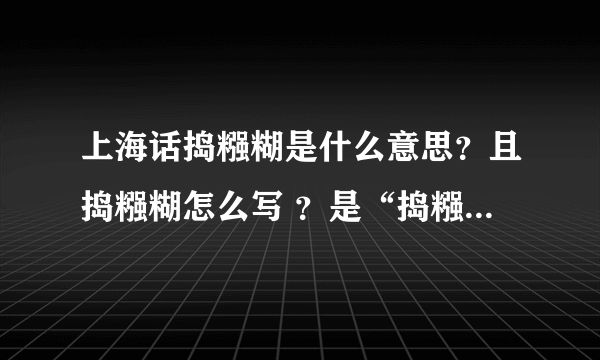 上海话捣糨糊是什么意思？且捣糨糊怎么写 ？是“捣糨糊”还试“掏浆糊呢”？