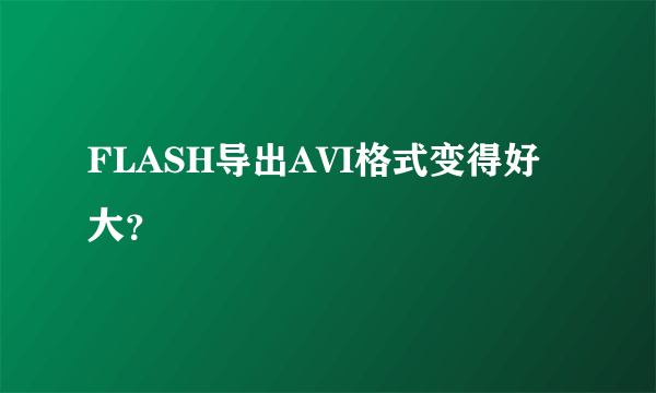 FLASH导出AVI格式变得好大？