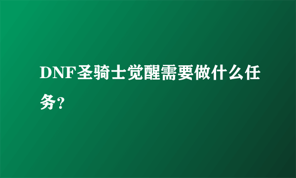 DNF圣骑士觉醒需要做什么任务？