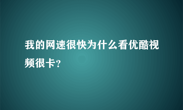 我的网速很快为什么看优酷视频很卡？