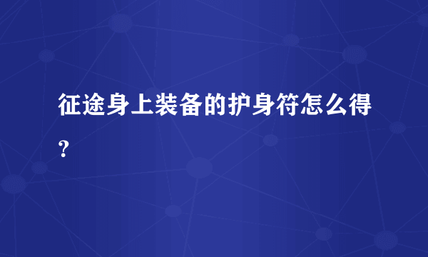 征途身上装备的护身符怎么得？