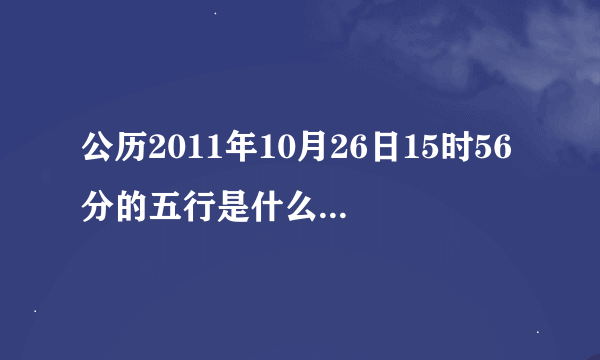 公历2011年10月26日15时56分的五行是什么？缺什么？需要补什么？名：汐蓓