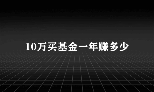 10万买基金一年赚多少