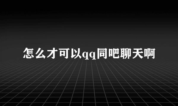 怎么才可以qq同吧聊天啊