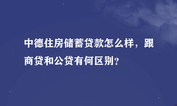 中德住房储蓄贷款怎么样，跟商贷和公贷有何区别？