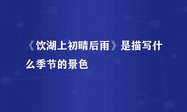 《饮湖上初晴后雨》是描写什么季节的景色