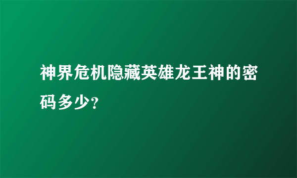 神界危机隐藏英雄龙王神的密码多少？