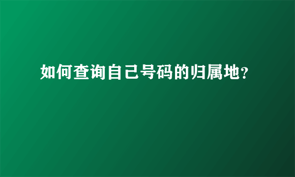 如何查询自己号码的归属地？