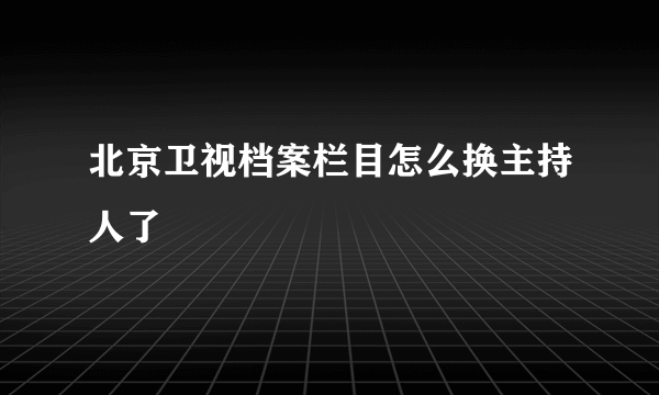 北京卫视档案栏目怎么换主持人了